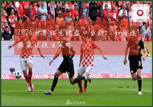2026世界杯竞猜盘口分析：如何选择最佳投注策略