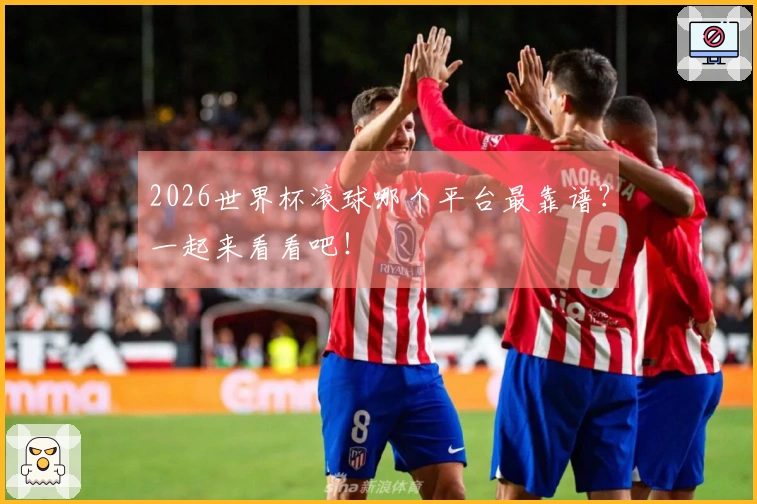 2026世界杯滚球哪个平台最靠谱？一起来看看吧！