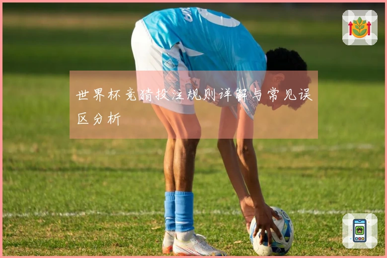 世界杯竞猜投注规则详解与常见误区分析
