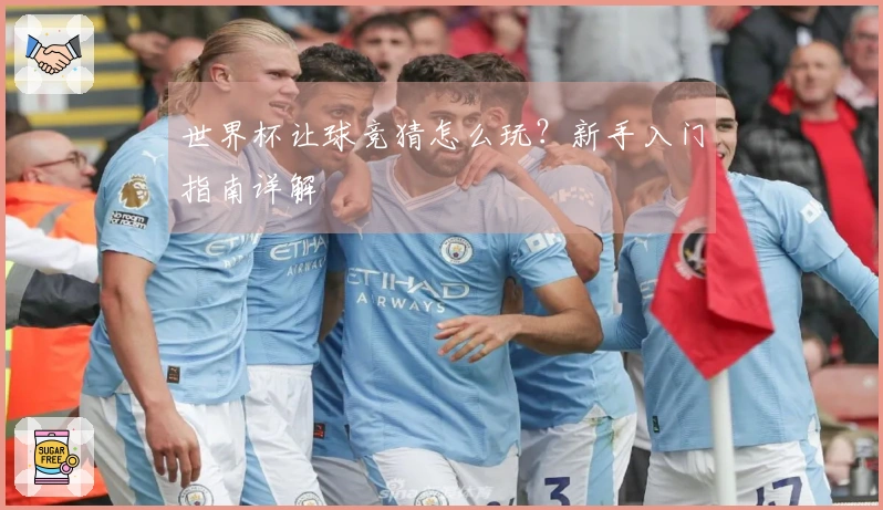 世界杯让球竞猜怎么玩？新手入门指南详解