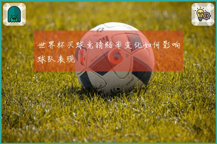 世界杯买球竞猜赔率变化如何影响球队表现