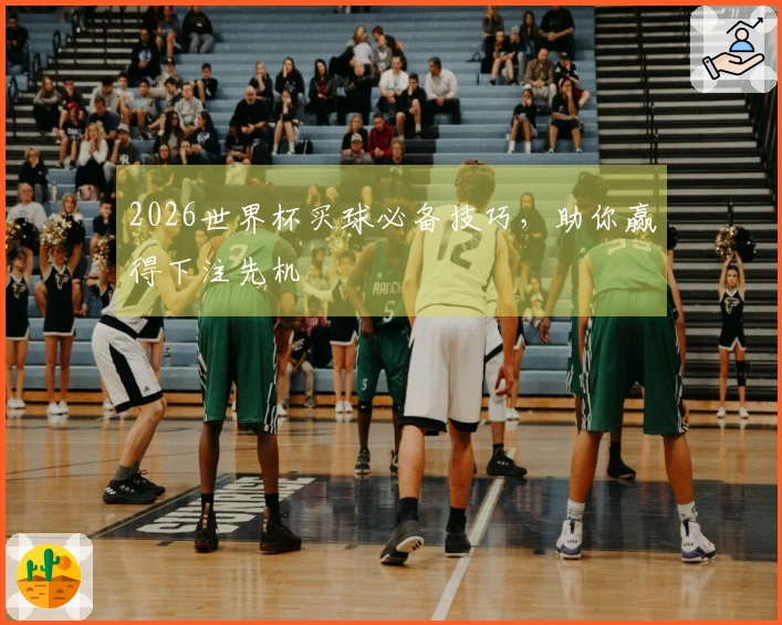 2026世界杯买球必备技巧，助你赢得下注先机