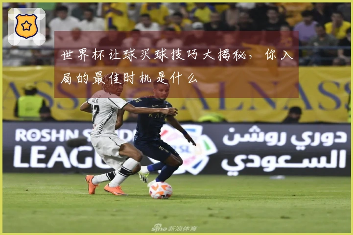 世界杯让球买球技巧大揭秘，你入局的最佳时机是什么
