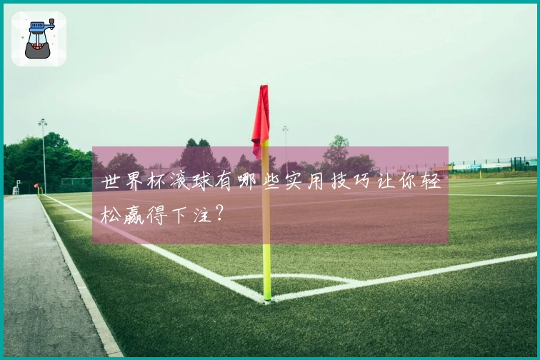 世界杯滚球有哪些实用技巧让你轻松赢得下注？